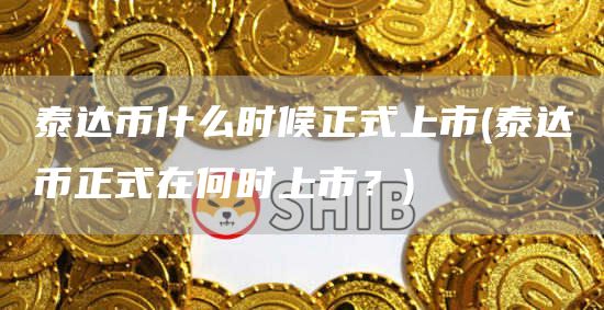 泰达币什么时候正式上市 - 泰达币正式在何时上市？